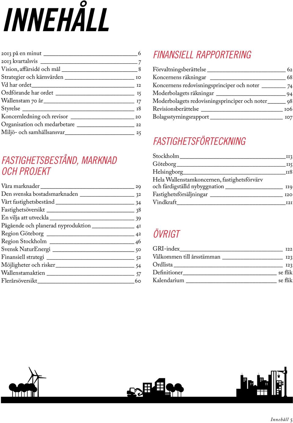 En vilja att utveckla 39 Pågående och planerad nyproduktion 41 Region Göteborg 42 Region Stockholm 46 Svensk NaturEnergi 5 Finansiell strategi 52 Möjligheter och risker 54 Wallenstamaktien 57