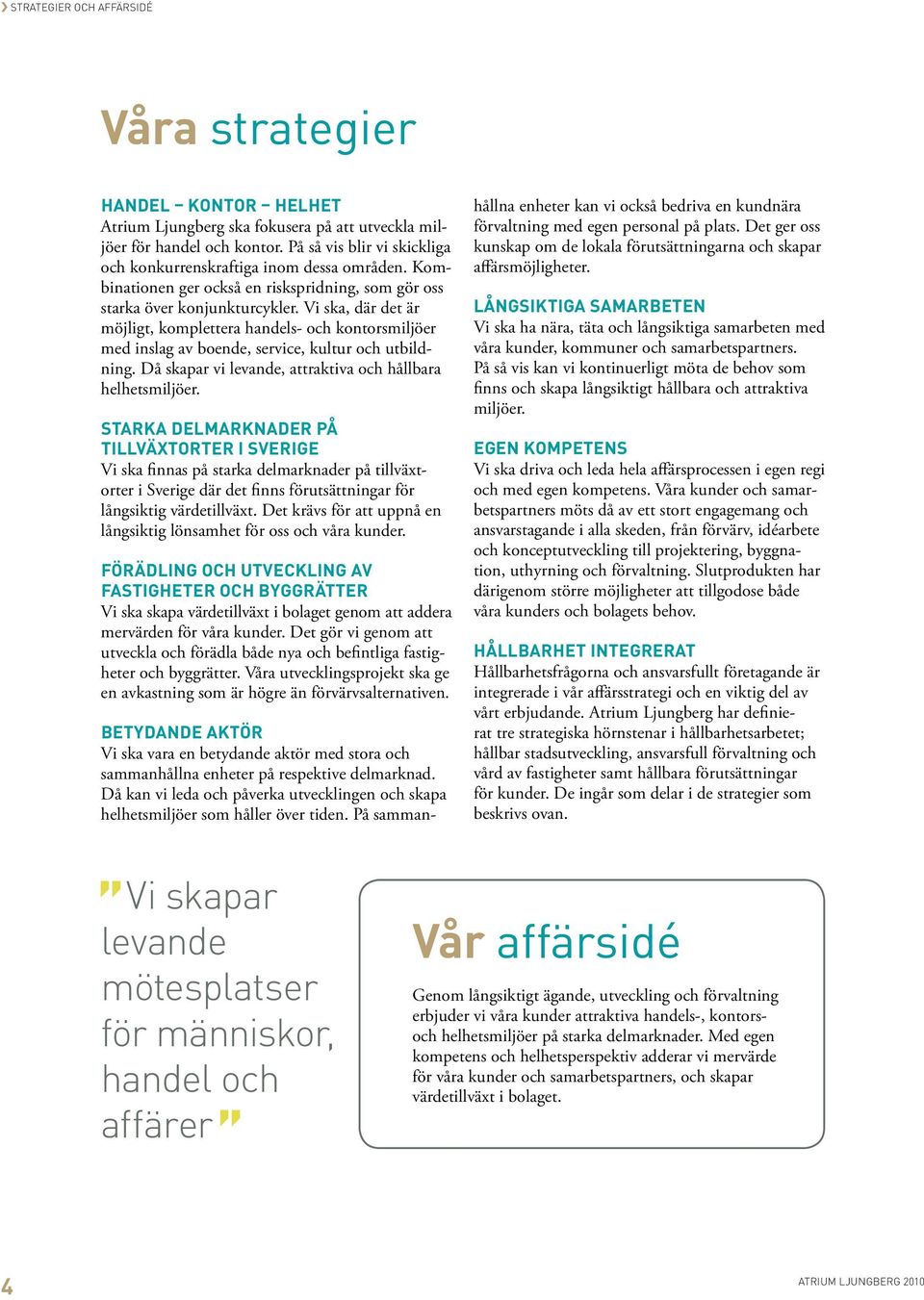 Vi ska, där det är möjligt, komplettera handels- och kontorsmiljöer med inslag av boende, service, kultur och utbildning. Då skapar vi levande, attraktiva och hållbara helhetsmiljöer.