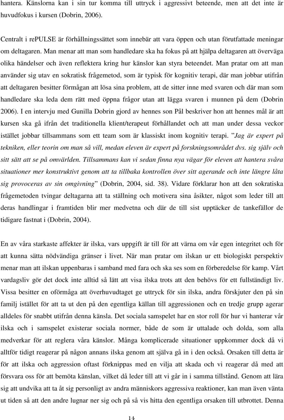 Man menar att man som handledare ska ha fokus på att hjälpa deltagaren att överväga olika händelser och även reflektera kring hur känslor kan styra beteendet.