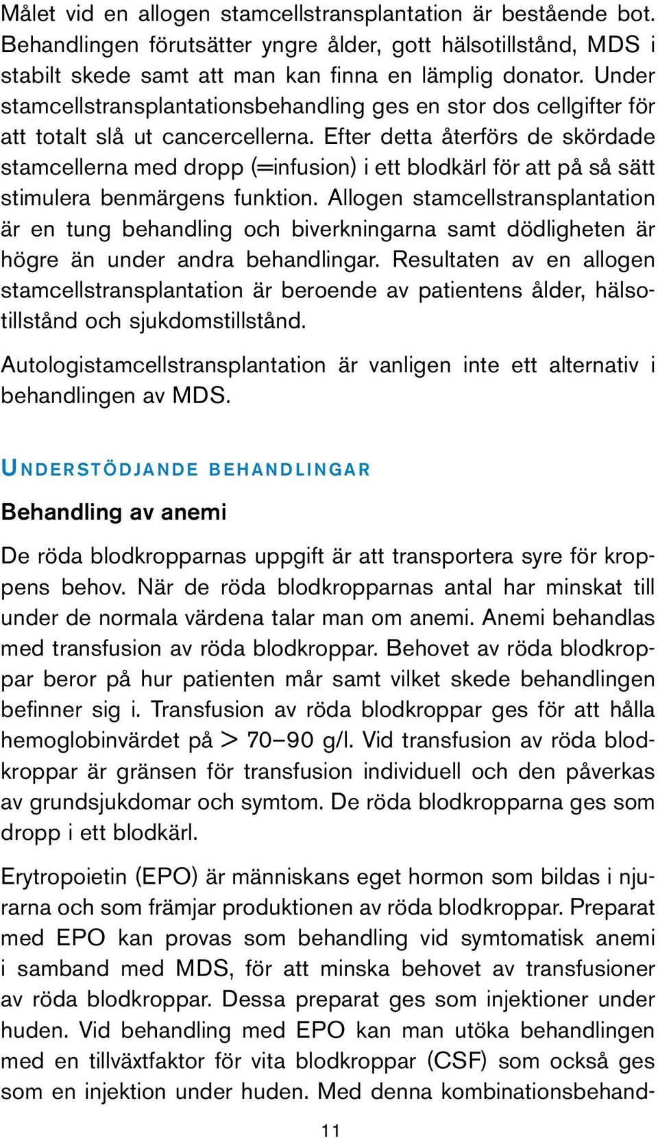 Efter detta återförs de skördade stamcellerna med dropp (=infusion) i ett blodkärl för att på så sätt stimulera benmärgens funktion.