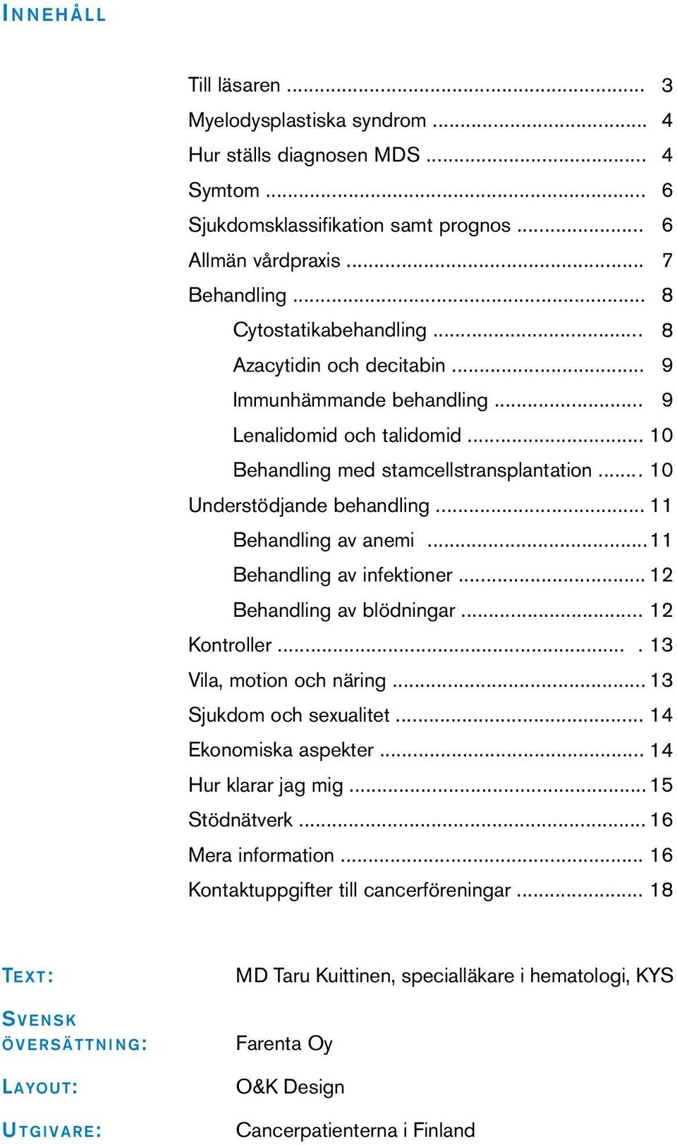 .. 11 Behandling av anemi... 11 Behandling av infektioner... 12 Behandling av blödningar... 12 Kontroller.... 13 Vila, motion och näring... 13 Sjukdom och sexualitet... 14 Ekonomiska aspekter.