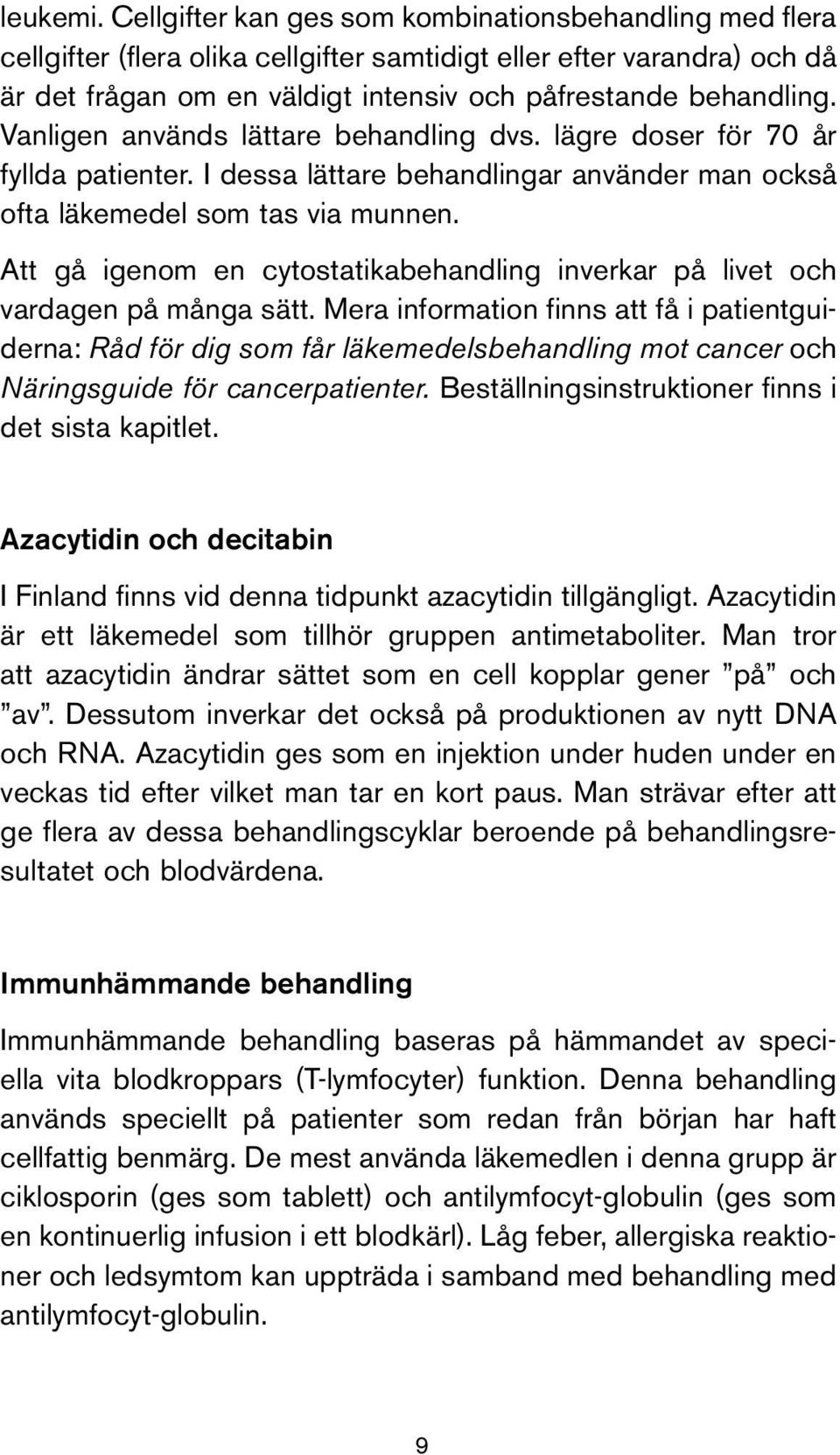 Vanligen används lättare behandling dvs. lägre doser för 70 år fyllda patienter. I dessa lättare behandlingar använder man också ofta läkemedel som tas via munnen.