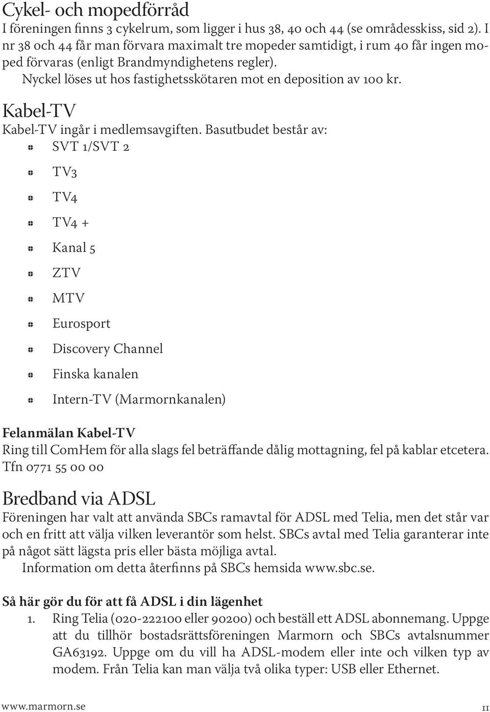 Kabel-TV Kabel-TV ingår i medlemsavgiten.