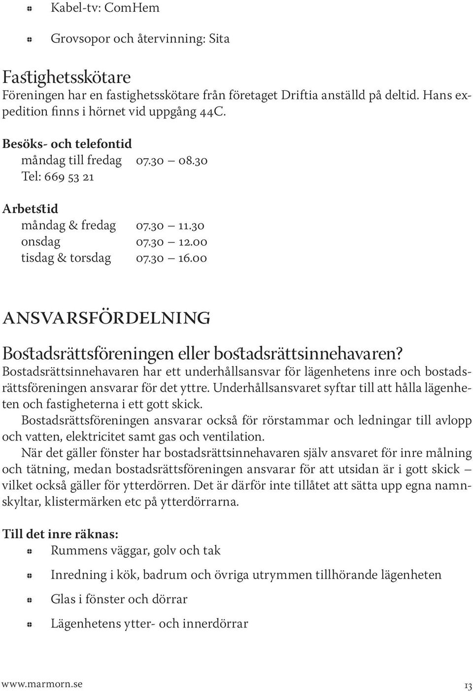 00 ANSVARSFÖRDELNING Bostadsrättsöreningen eller bostadsrättsinnehavaren? Bostadsrättsinnehavaren har ett underhållsansvar ör lägenhetens inre och bostadsrättsöreningen ansvarar ör det yttre.