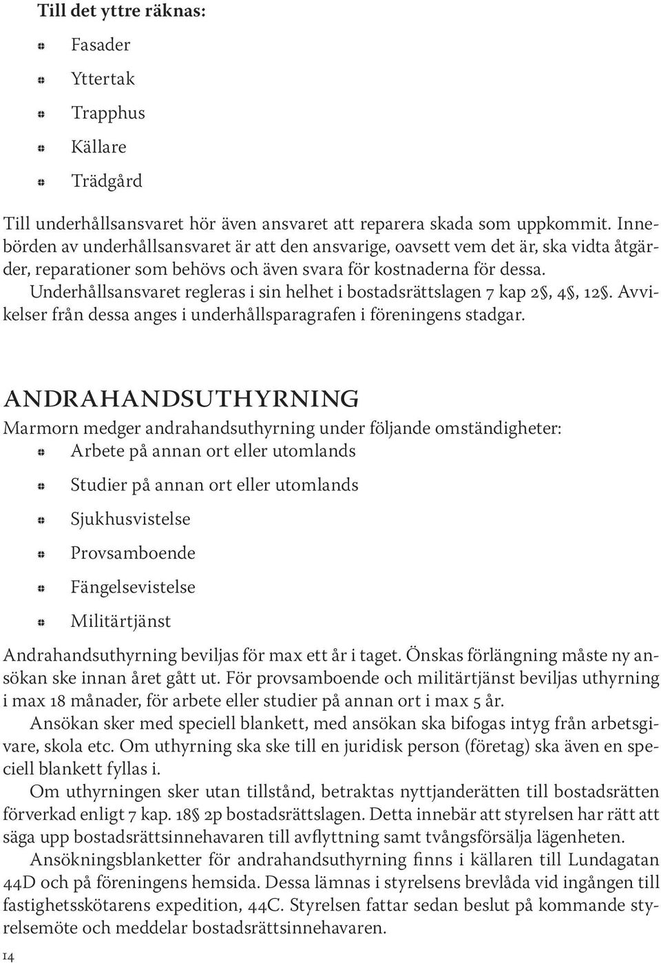 Underhållsansvaret regleras i sin helhet i bostadsrättslagen 7 kap 2, 4, 12. Avvikelser rån dessa anges i underhållsparagraen i öreningens stadgar.