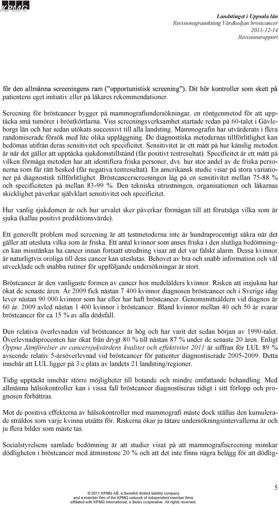 Mammografin har utvärderats i flera randomiserade försök med lite olika uppläggning. De diagnostiska metodernas tillförlitlighet kan bedömas utifrån deras sensitivitet och specificitet.