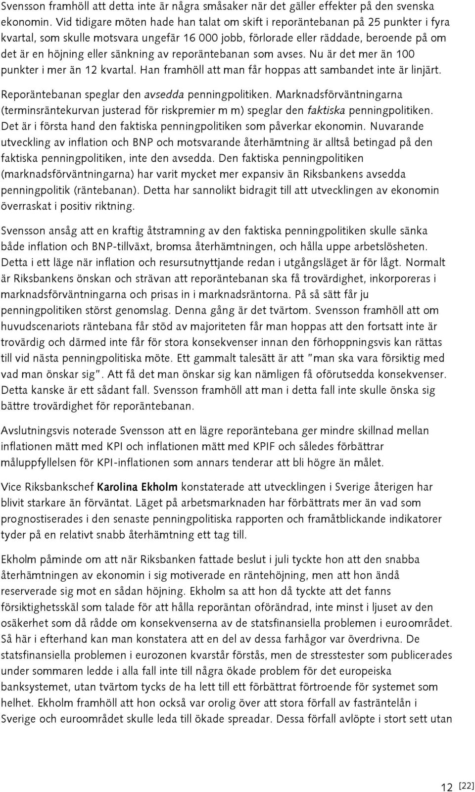 sänkning av reporäntebanan som avses. Nu är det mer än 100 punkter i mer än 12 kvartal. Han framhöll att man får hoppas att sambandet inte är linjärt.