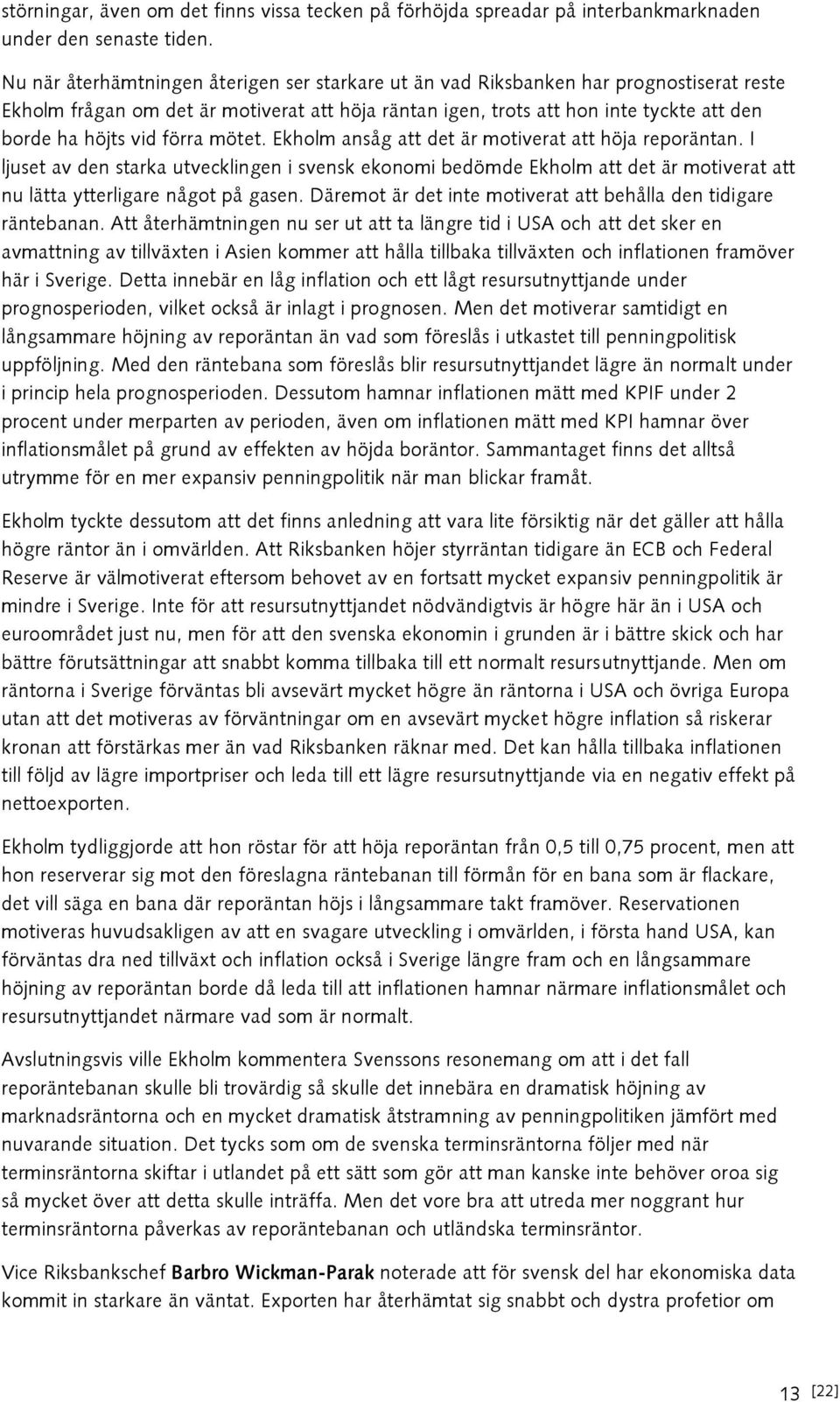 förra mötet. Ekholm ansåg att det är motiverat att höja reporäntan. I ljuset av den starka utvecklingen i svensk ekonomi bedömde Ekholm att det är motiverat att nu lätta ytterligare något på gasen.