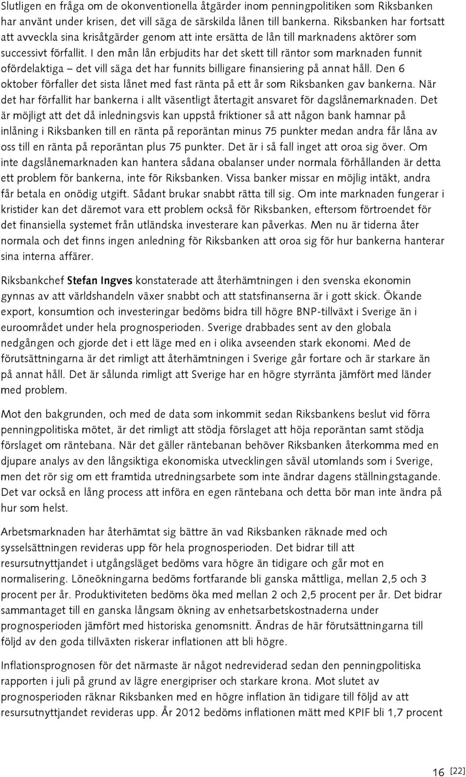 I den mån lån erbjudits har det skett till räntor som marknaden funnit ofördelaktiga det vill säga det har funnits billigare finansiering på annat håll.