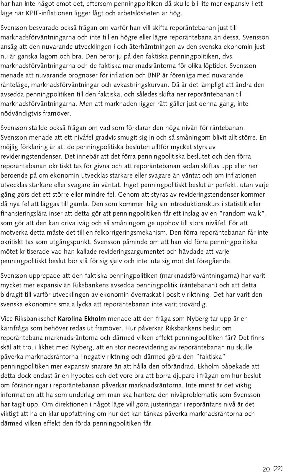 Svensson ansåg att den nuvarande utvecklingen i och återhämtningen av den svenska ekonomin just nu är ganska lagom och bra. Den beror ju på den faktiska penningpolitiken, dvs.