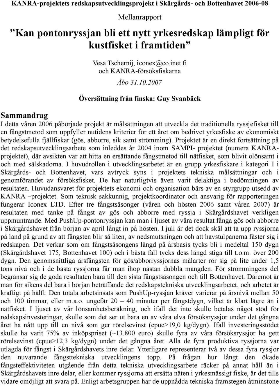 1.27 Översättning från finska: Guy Svanbäck Sammandrag I detta våren 26 påbörjade projekt är målsättningen att utveckla det traditionella ryssjefisket till en fångstmetod som uppfyller nutidens