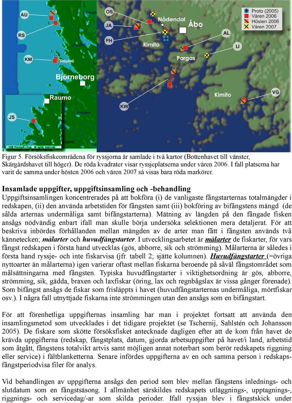 Insamlade uppgifter, uppgiftsinsamling och -behandling Uppgiftsinsamlingen koncentrerades på att bokföra (i) de vanligaste fångstarternas totalmängder i redskapen, (ii) den använda arbetstiden för