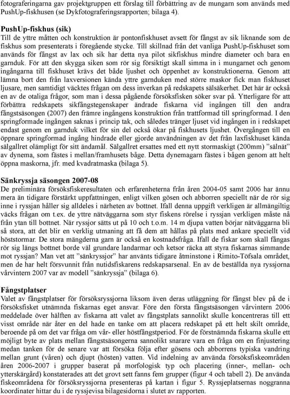 Till skillnad från det vanliga PushUp-fiskhuset som används för fångst av lax och sik har detta nya pilot sikfiskhus mindre diameter och bara en garnduk.