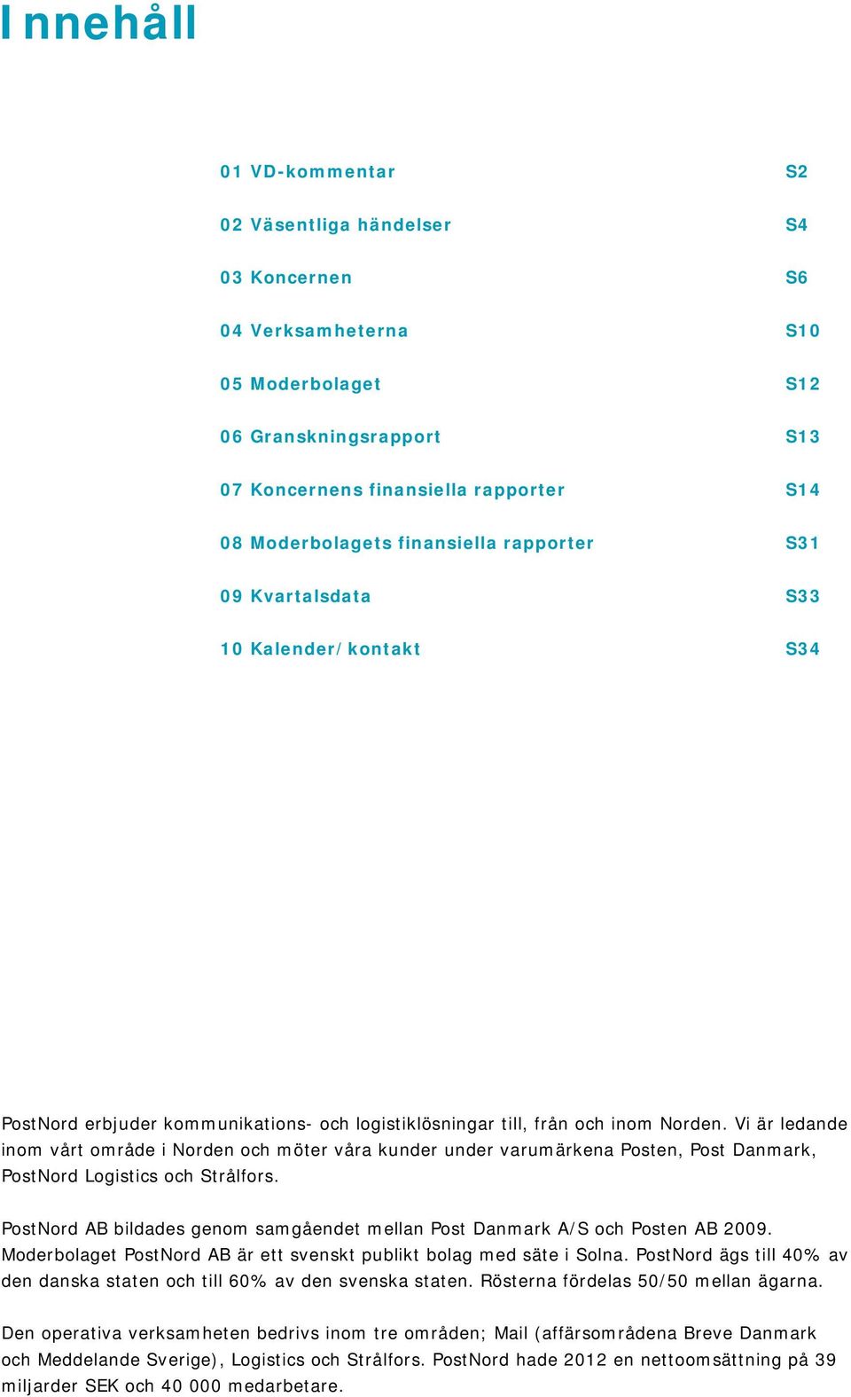 Vi är ledande inom vårt område i Norden och möter våra kunder under varumärkena Posten, Post Danmark, PostNord Logistics och Strålfors.