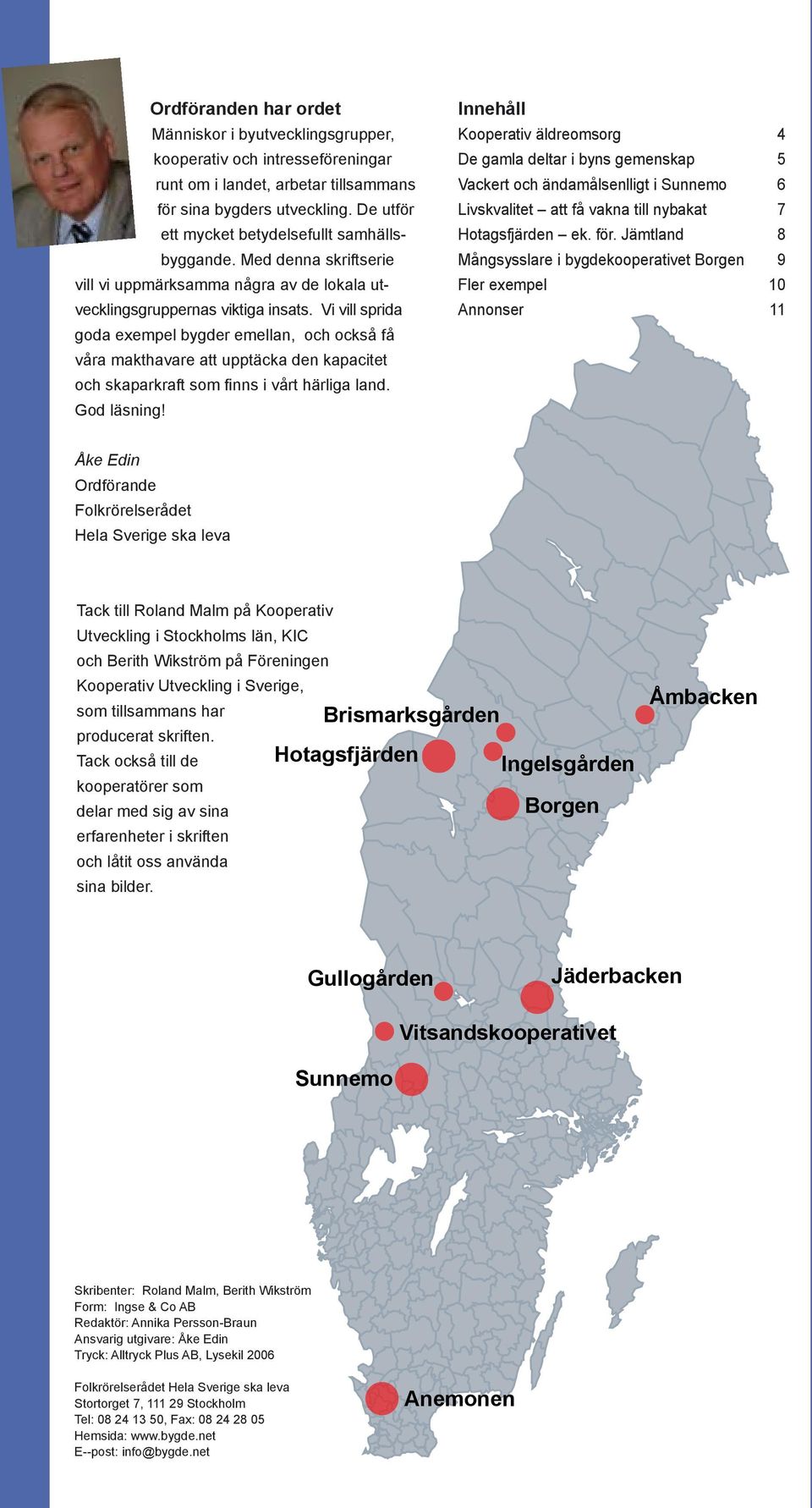 Vi vill sprida goda exempel bygder emellan, och också få våra makthavare att upptäcka den kapacitet och skaparkraft som finns i vårt härliga land. God läsning!