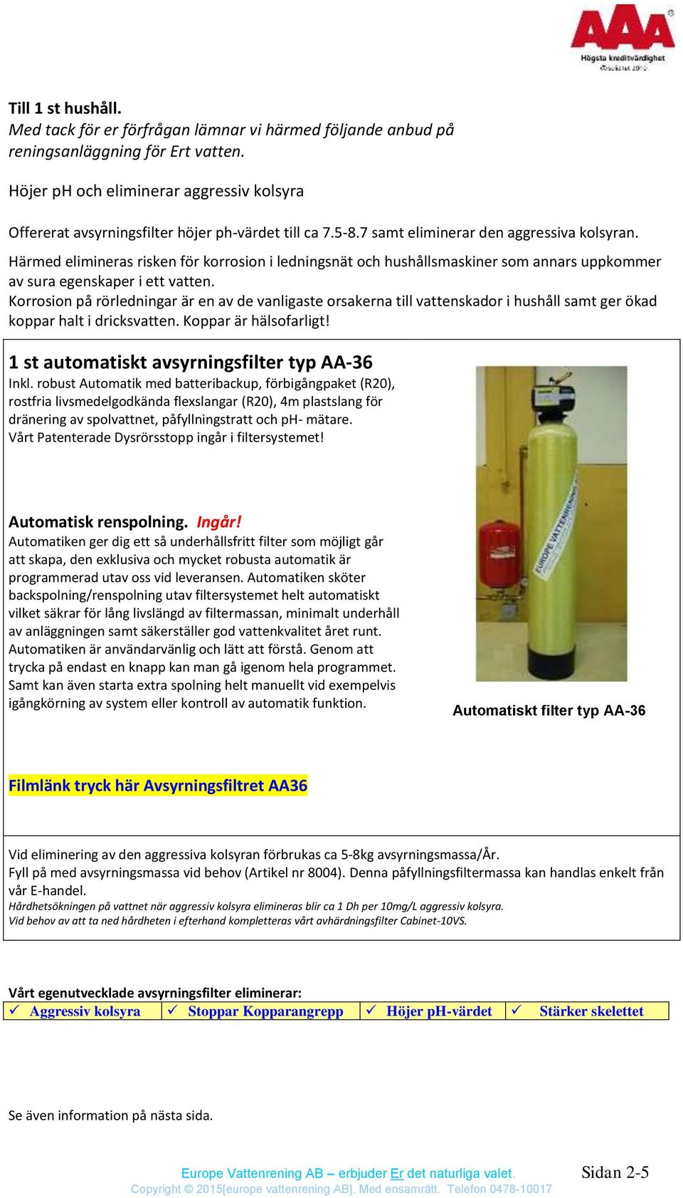 Härmed elimineras risken för korrosion i ledningsnät och hushållsmaskiner som annars uppkommer av sura egenskaper i ett vatten.