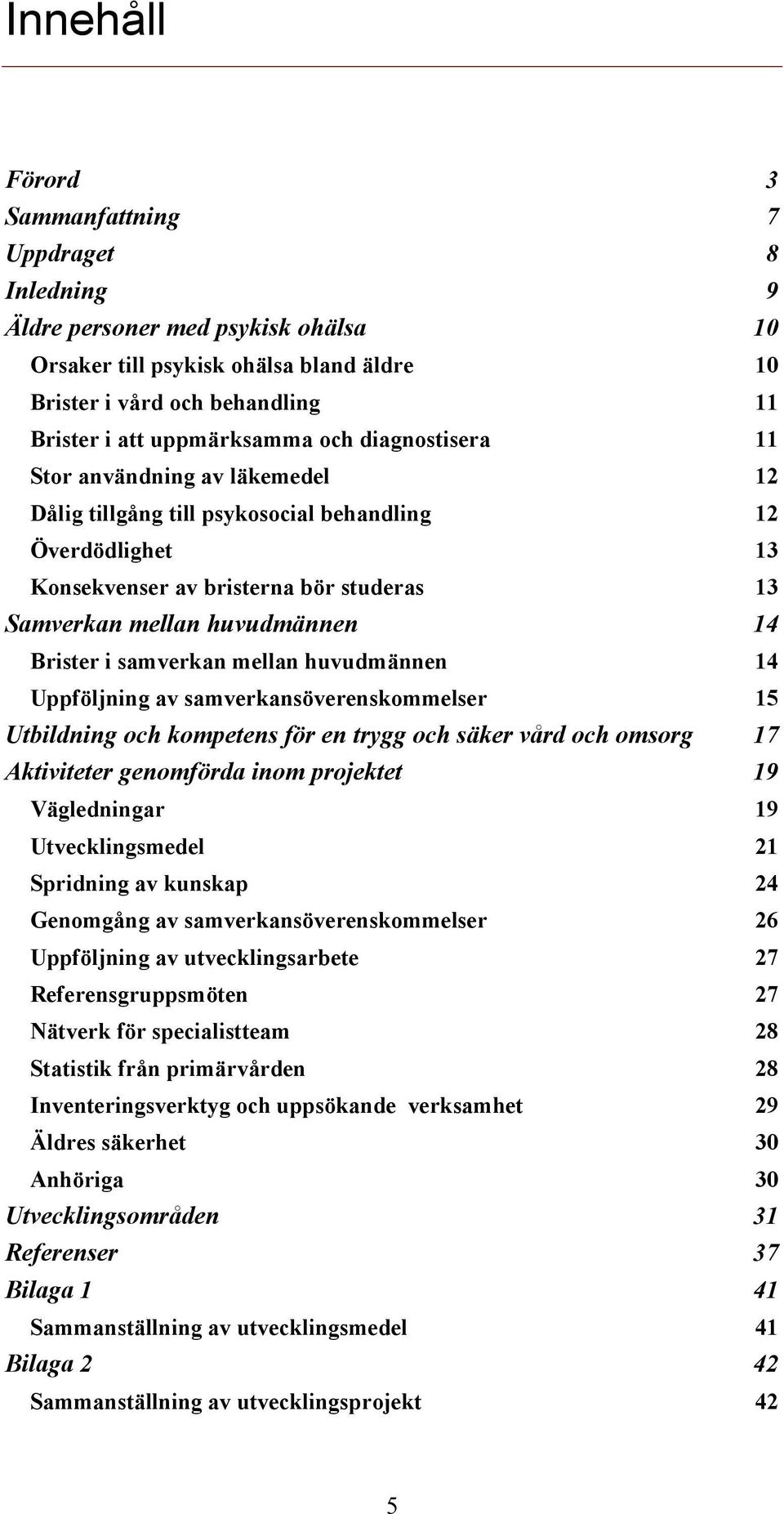 samverkan mellan huvudmännen 14 Uppföljning av samverkansöverenskommelser 15 Utbildning och kompetens för en trygg och säker vård och omsorg 17 Aktiviteter genomförda inom projektet 19 Vägledningar