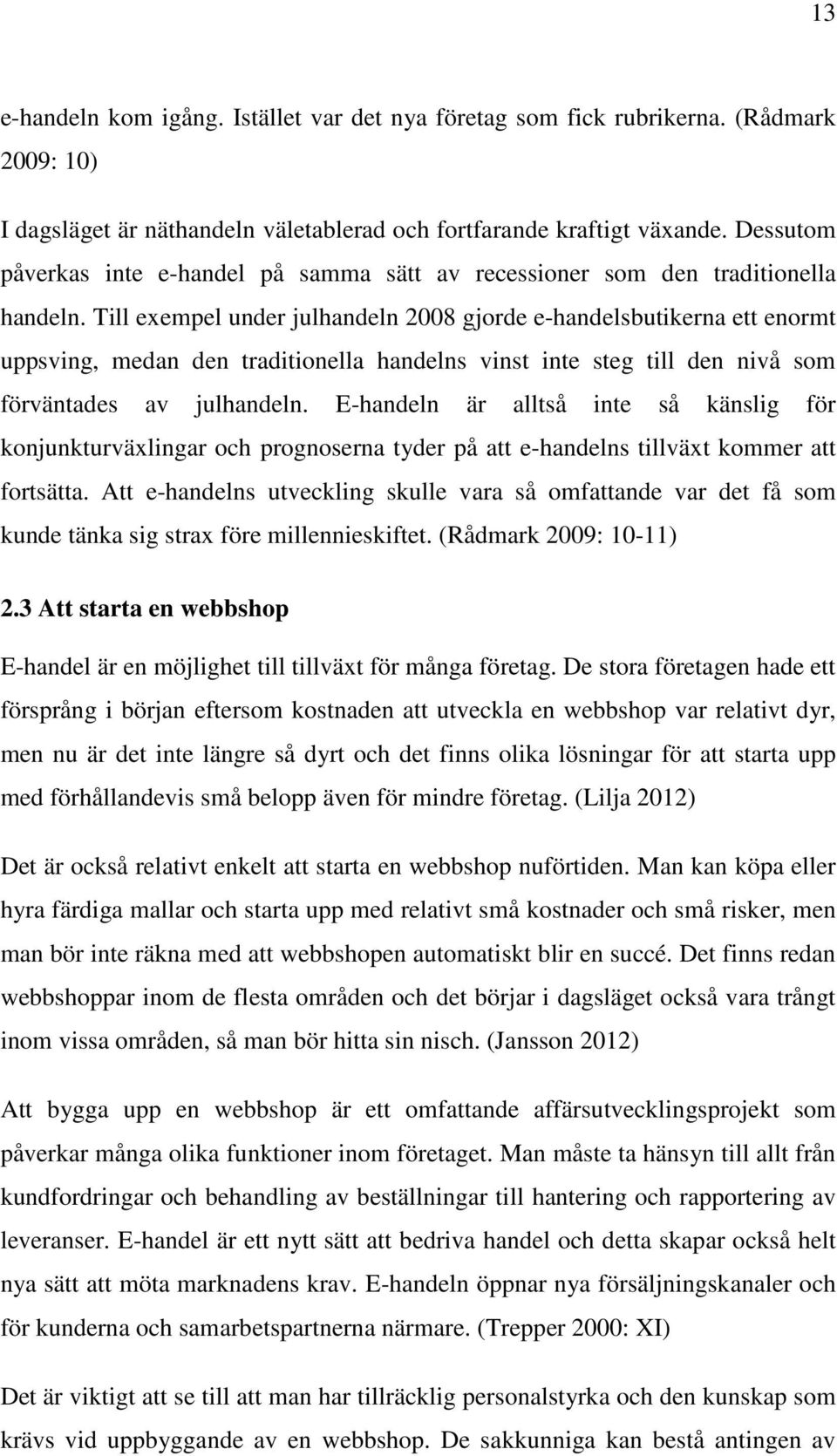 Till exempel under julhandeln 2008 gjorde e-handelsbutikerna ett enormt uppsving, medan den traditionella handelns vinst inte steg till den nivå som förväntades av julhandeln.