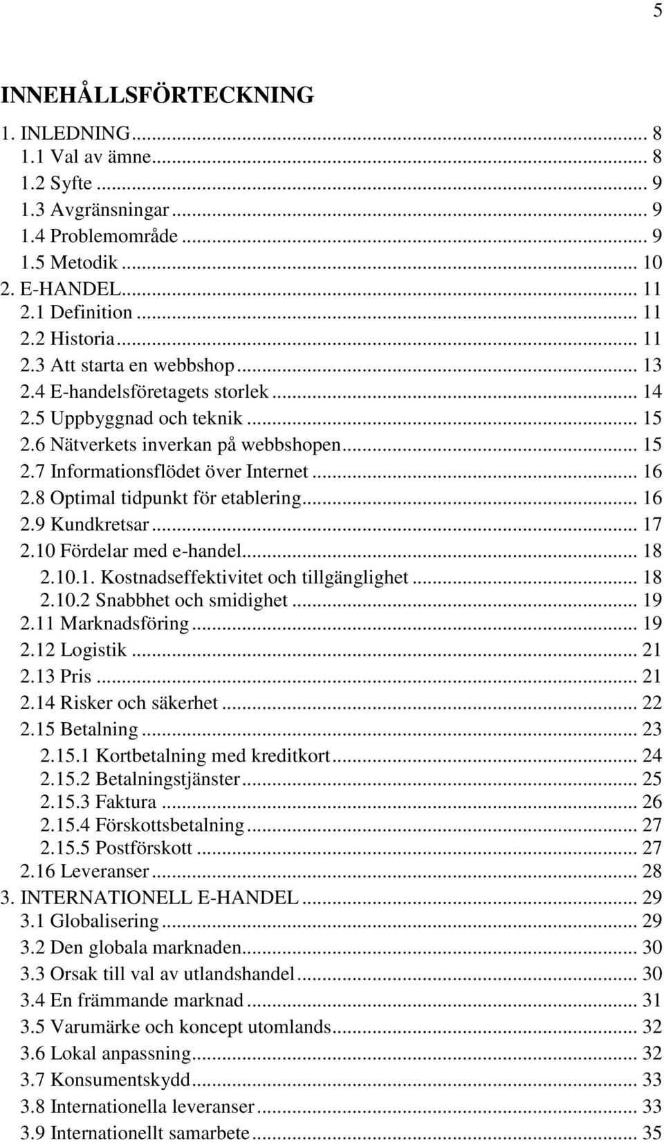 .. 16 2.9 Kundkretsar... 17 2.10 Fördelar med e-handel... 18 2.10.1. Kostnadseffektivitet och tillgänglighet... 18 2.10.2 Snabbhet och smidighet... 19 2.11 Marknadsföring... 19 2.12 Logistik... 21 2.