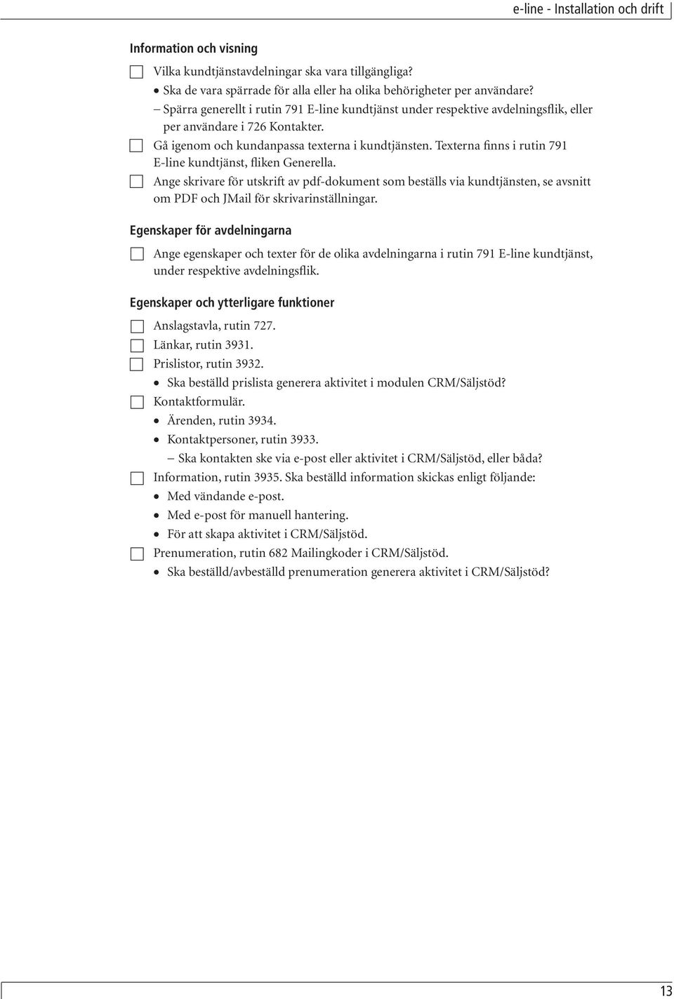 Texterna finns i rutin 791 E-line kundtjänst, fliken Generella. Ange skrivare för utskrift av pdf-dokument som beställs via kundtjänsten, se avsnitt om PDF och JMail för skrivarinställningar.