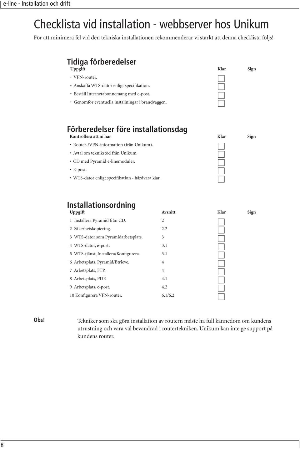 Förberedelser före installationsdag Kontrollera att ni har Klar Sign Router-/VPN-information (från Unikum). Avtal om teknikstöd från Unikum. CD med Pyramid e-linemoduler. E-post.