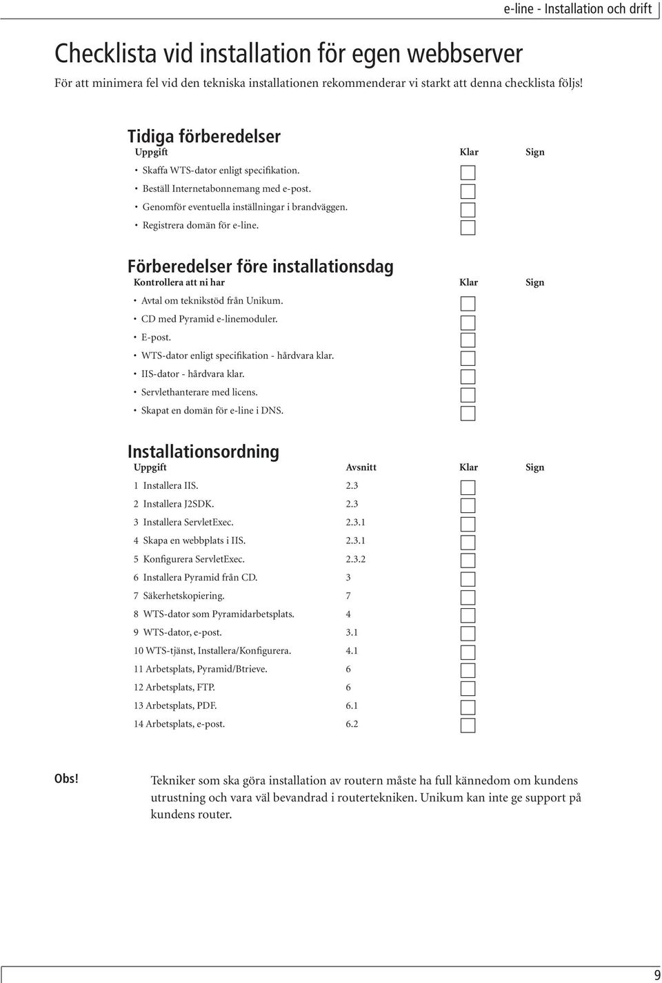 Förberedelser före installationsdag Kontrollera att ni har Klar Sign Avtal om teknikstöd från Unikum. CD med Pyramid e-linemoduler. E-post. WTS-dator enligt specifikation - hårdvara klar.