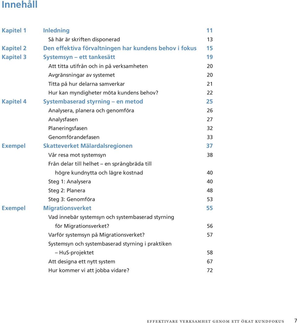 22 Systembaserad styrning en metod 25 Analysera, planera och genomföra 26 Analysfasen 27 Planeringsfasen 32 Genomförandefasen 33 Skatteverket Mälardalsregionen 37 Vår resa mot systemsyn 38 Från delar