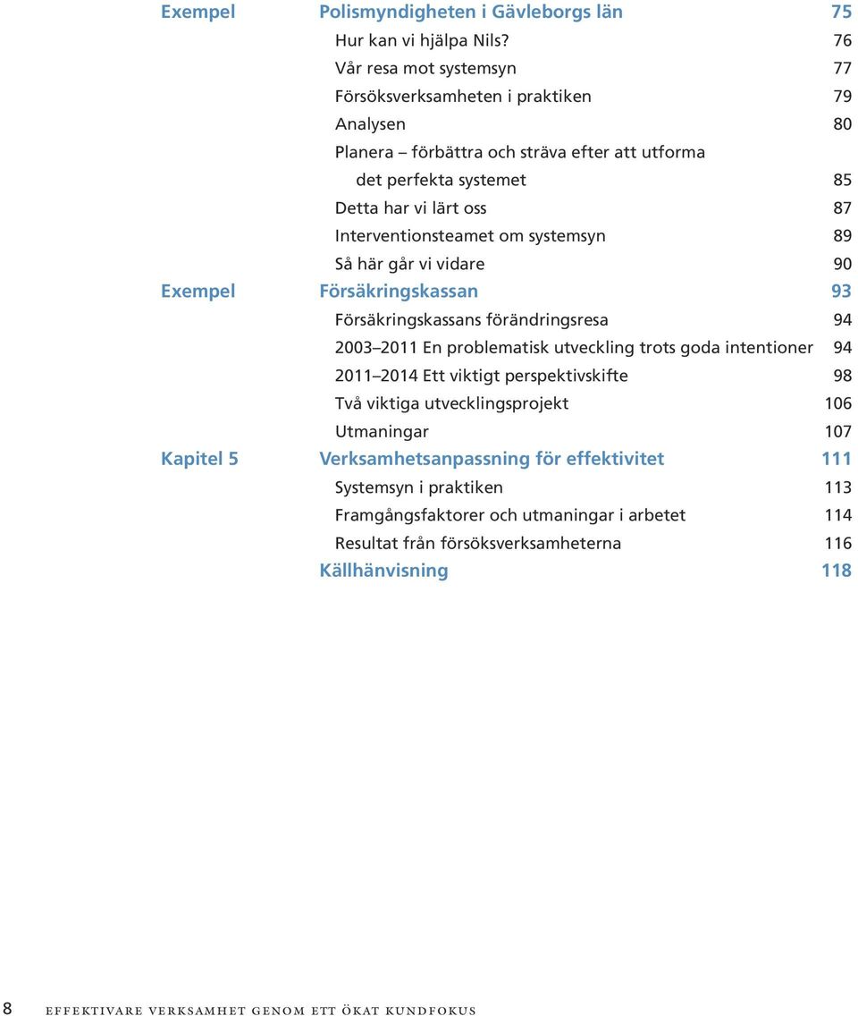 Interventionsteamet om systemsyn 89 Så här går vi vidare 90 Försäkringskassan 93 Försäkringskassans förändringsresa 94 2003 2011 En problematisk utveckling trots goda intentioner 94 2011