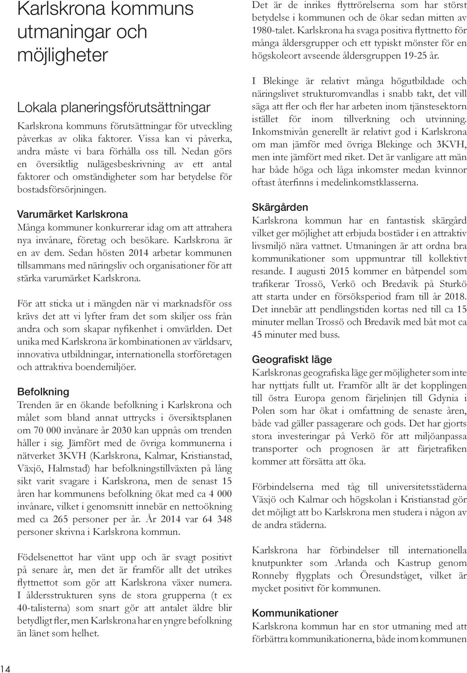 Varumärket Karlskrona Många kommuner konkurrerar idag om att attrahera nya invånare, företag och besökare. Karlskrona är en av dem.