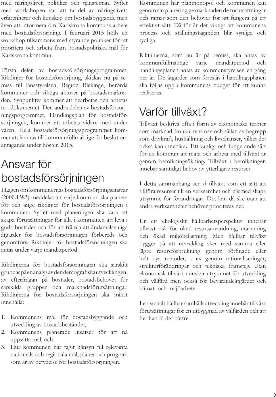 I februari 2015 hölls en workshop tillsammans med styrande politiker för att prioritera och arbeta fram bostadspolitiska mål för Karlskrona kommun.