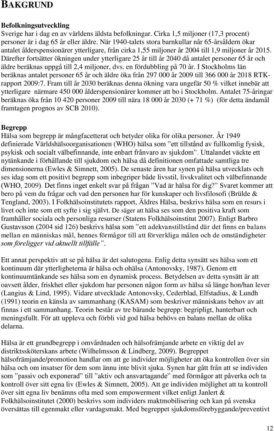 Därefter fortsätter ökningen under ytterligare 25 år till år 2040 då antalet personer 65 år och äldre beräknas uppgå till 2,4 miljoner, dvs. en fördubbling på 70 år.