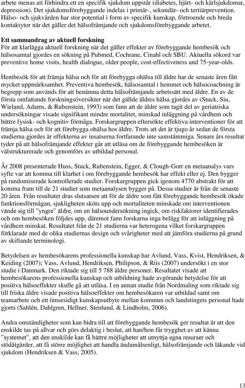 Ett sammandrag av aktuell forskning För att klarlägga aktuell forskning när det gäller effekter av förebyggande hembesök och hälsosamtal gjordes en sökning på Pubmed, Cochrane, Cinahl och SBU.