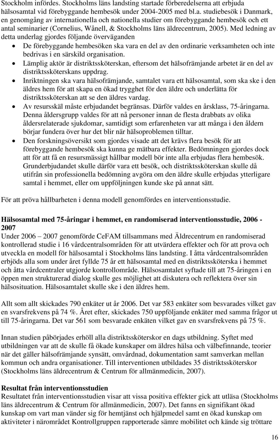 Med ledning av detta underlag gjordes följande överväganden De förebyggande hembesöken ska vara en del av den ordinarie verksamheten och inte bedrivas i en särskild organisation.