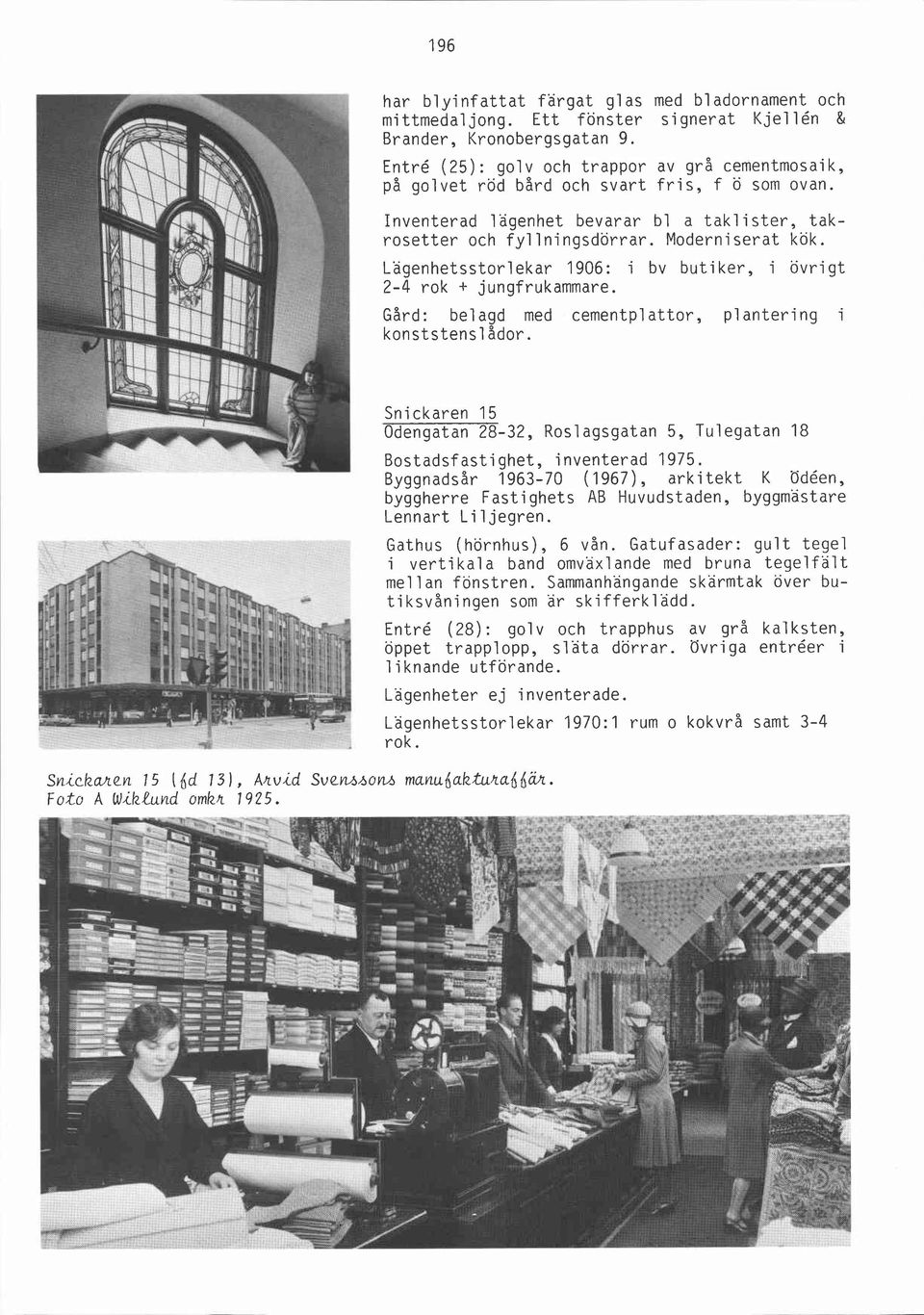 Lagenhetsstorlekar 1906: i bv butiker, i övrigt 2-4 rok + jungfrukammare. Gård: belagd med cementplattor, plantering i konststens1 ådor.