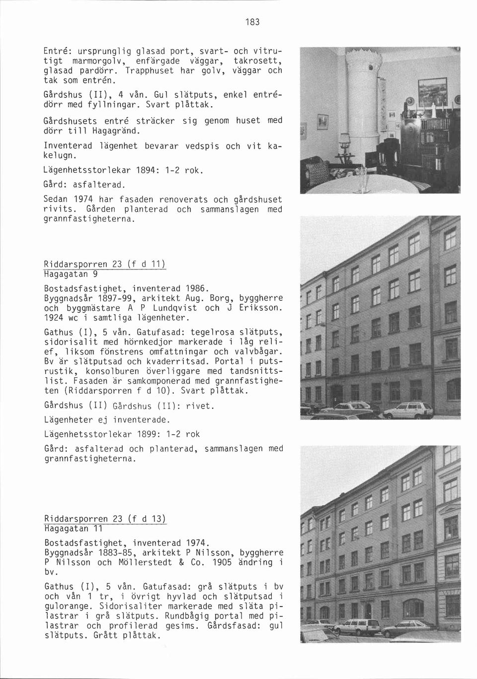 Lägenhetsstorlekar 1894: 1-2 rok. Gård: asfal terad. Sedan 1974 har fasaden renoverats och gårdshuset ri vi ts. Gården p1 anterad och sammans l agen med grannfastigheterna. 'b.