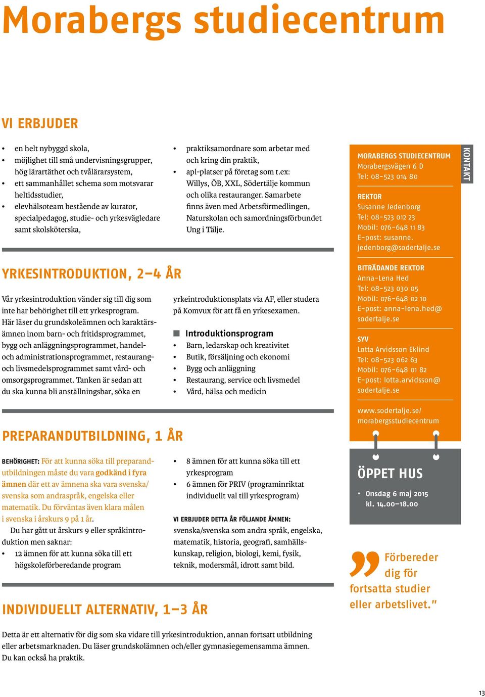 ex: Willys, ÖB, XXL, Södertälje kommun och olika restauranger. Samarbete finns även med Arbetsförmedlingen, Naturskolan och samordnings förbundet Ung i Tälje.