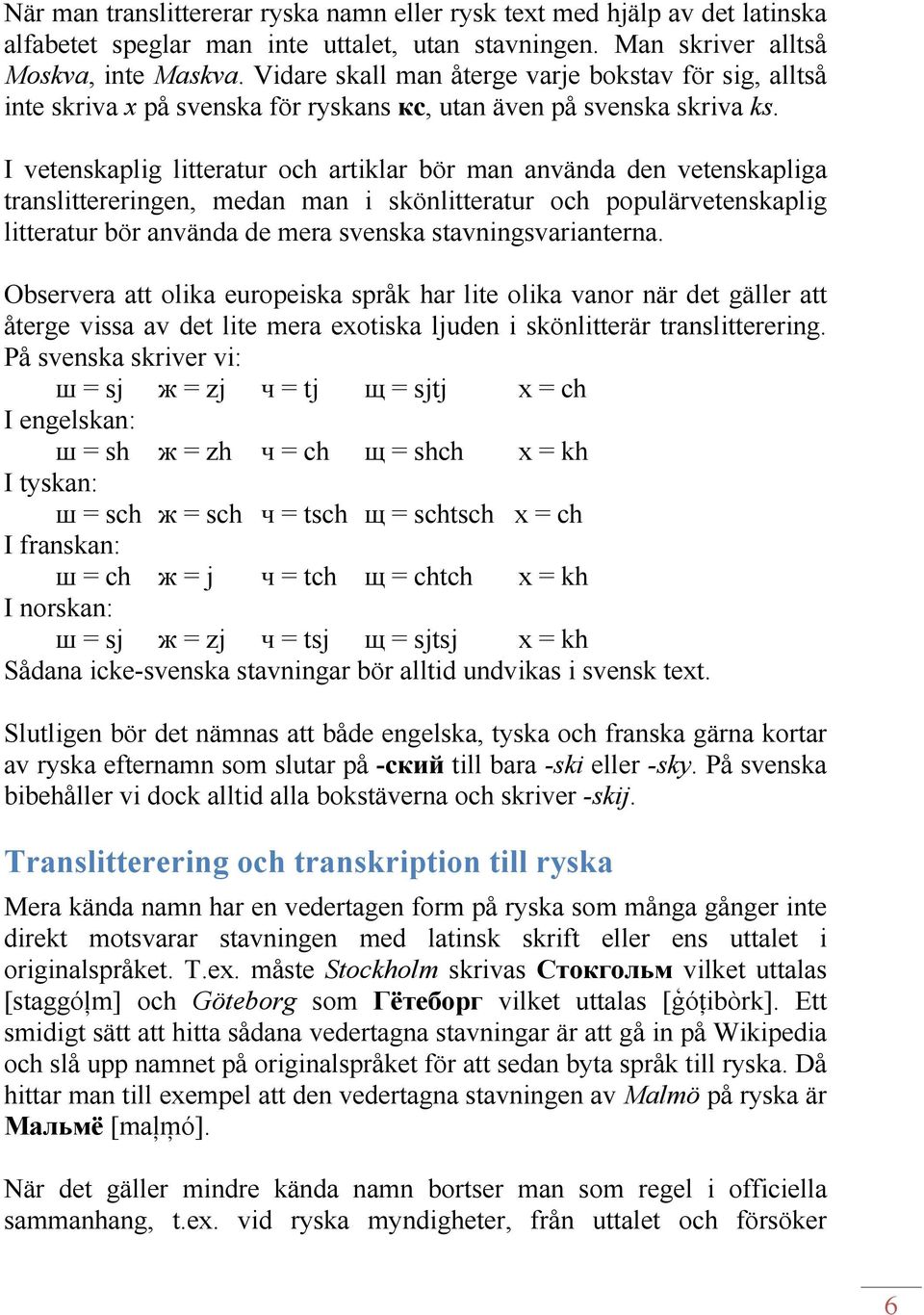 I vetenskaplig litteratur och artiklar bör man använda den vetenskapliga translittereringen, medan man i skönlitteratur och populärvetenskaplig litteratur bör använda de mera svenska