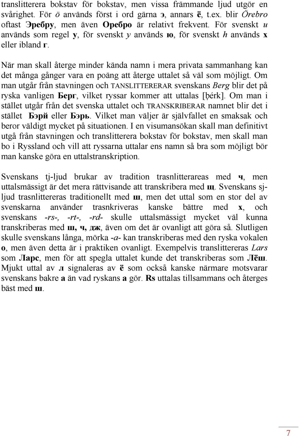 När man skall återge minder kända namn i mera privata sammanhang kan det många gånger vara en poäng att återge uttalet så väl som möjligt.