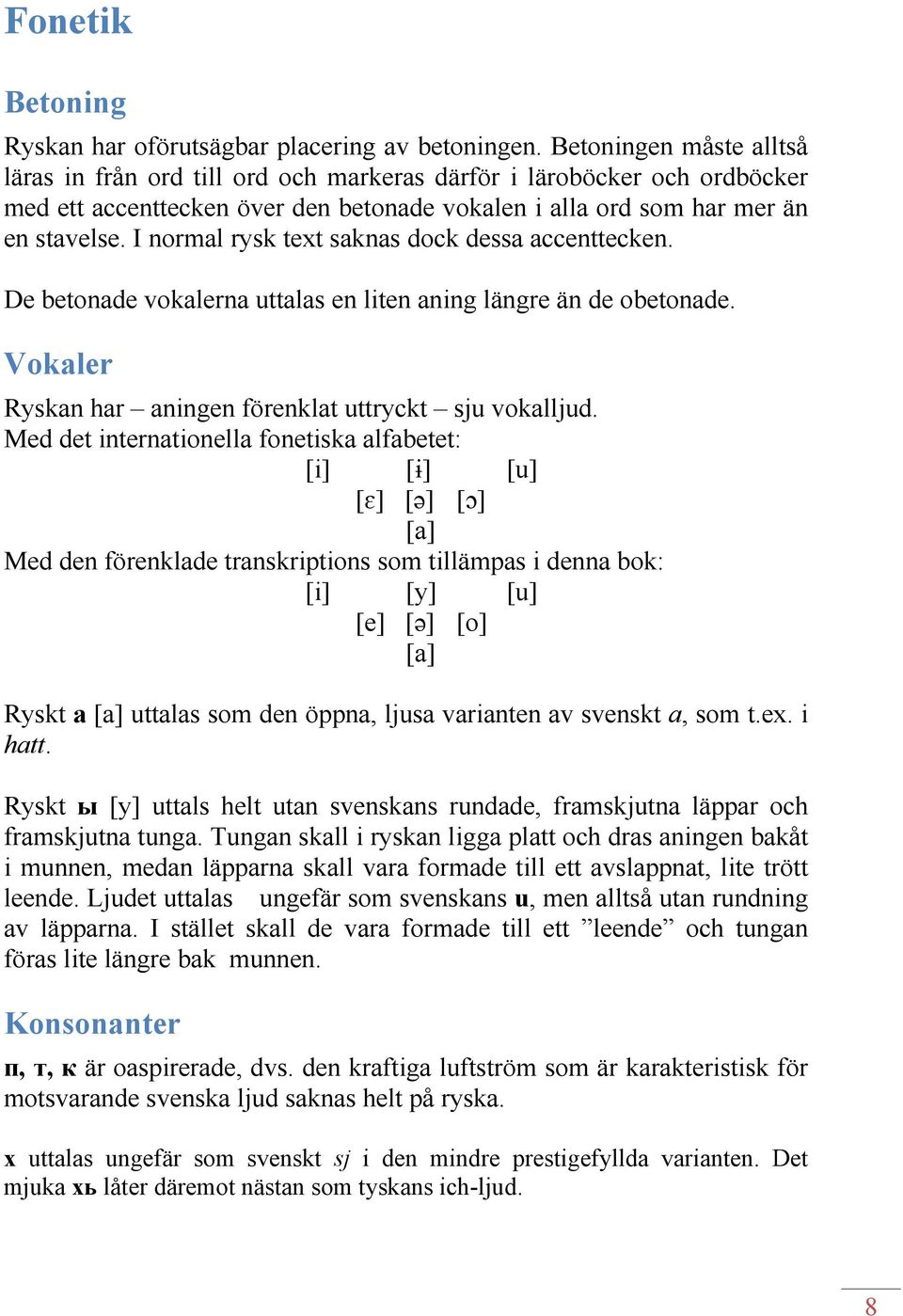 I normal rysk text saknas dock dessa accenttecken. De betonade vokalerna uttalas en liten aning längre än de obetonade. Vokaler Ryskan har aningen förenklat uttryckt sju vokalljud.