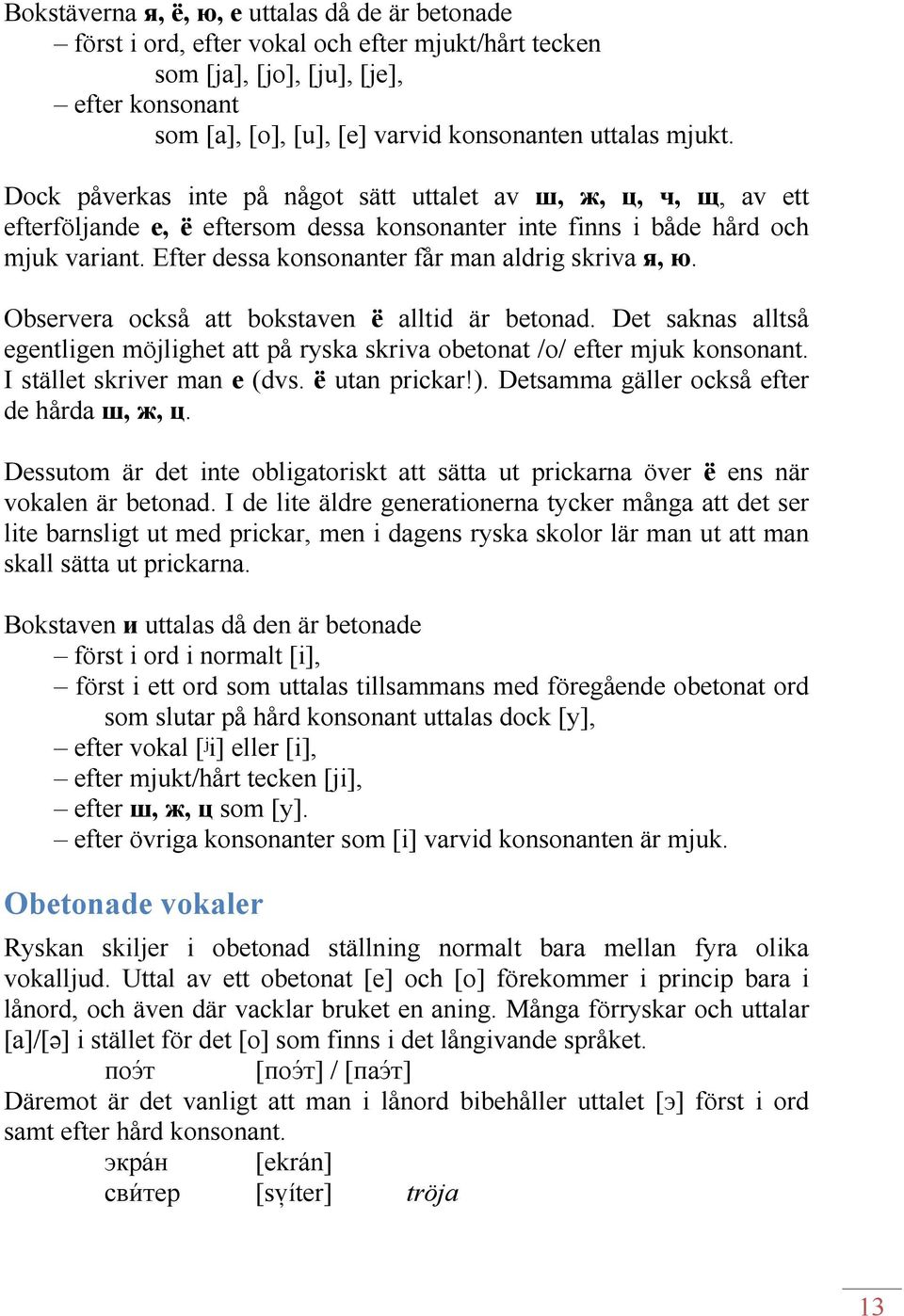 Efter dessa konsonanter får man aldrig skriva я, ю. Observera också att bokstaven ё alltid är betonad. Det saknas alltså egentligen möjlighet att på ryska skriva obetonat /o/ efter mjuk konsonant.