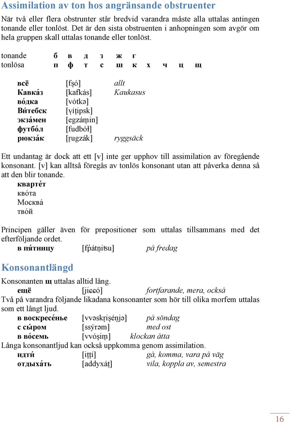 tonande б в д з ж г tonlösa п ф т с ш к х ч ц щ всё [fșó] allt Кавка з [kafkás] Kaukasus во дка [vótkə] Ви тебск [v íțipsk] экза мен [egzám in] футбо л [fudbóɫ] рюкза к [r ugzák] ryggsäck Ett