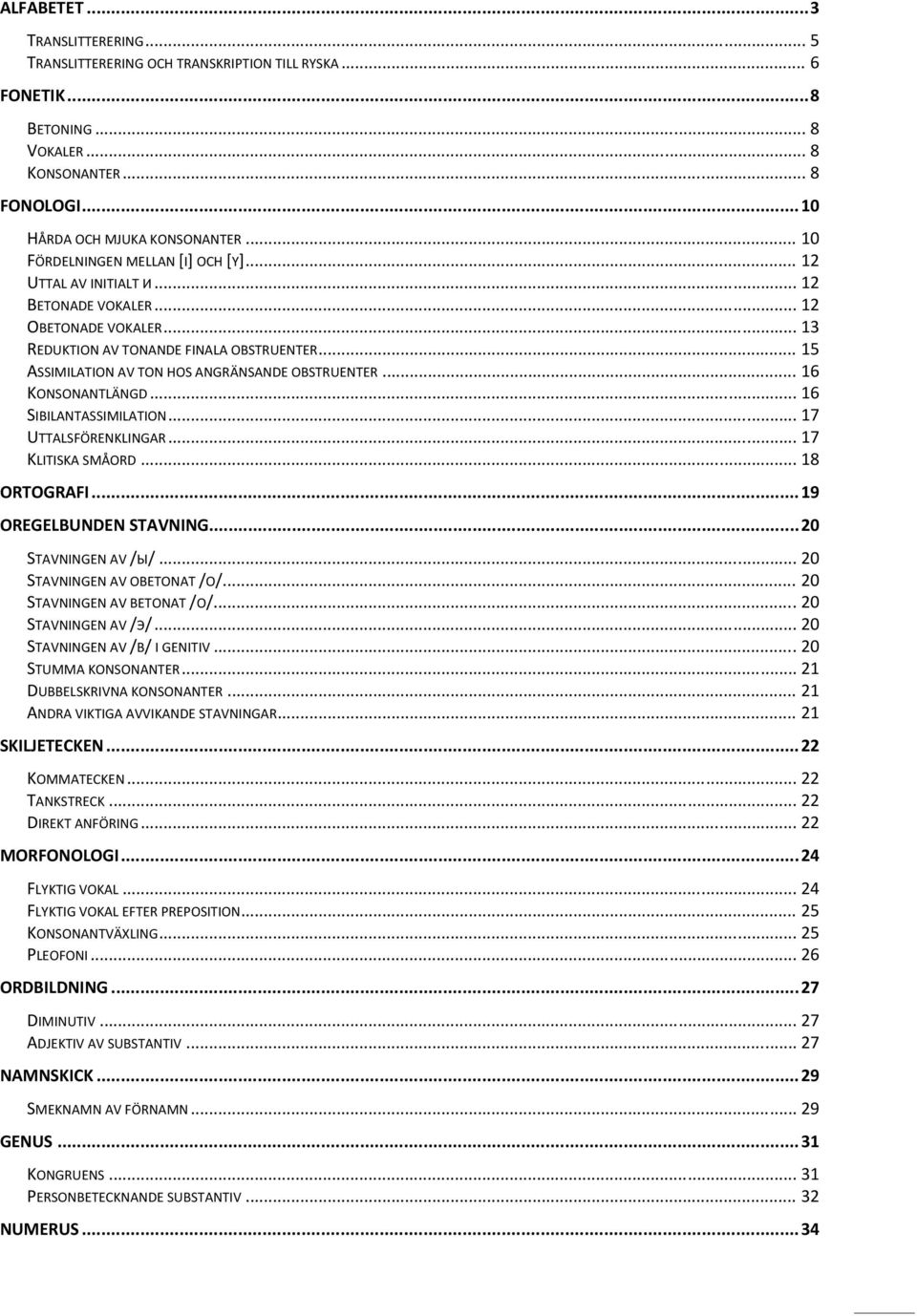 16 KONSONANTLÄNGD. 16 SIBILANTASSIMILATION 17 UTTALSFÖRENKLINGAR 17 KLITISKA SMÅORD 18 ORTOGRAFI. 19 OREGELBUNDEN STAVNING. 20 STAVNINGEN AV /Ы/.