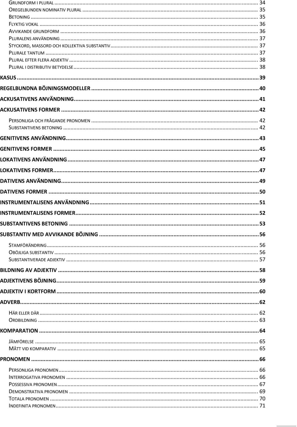 . 42 PERSONLIGA OCH FRÅGANDE PRONOMEN.. 42 SUBSTANTIVENS BETONING 42 GENITIVENS ANVÄNDNING.. 43 GENITIVENS FORMER. 45 LOKATIVENS ANVÄNDNING. 47 LOKATIVENS FORMER. 47 DATIVENS ANVÄNDNING.