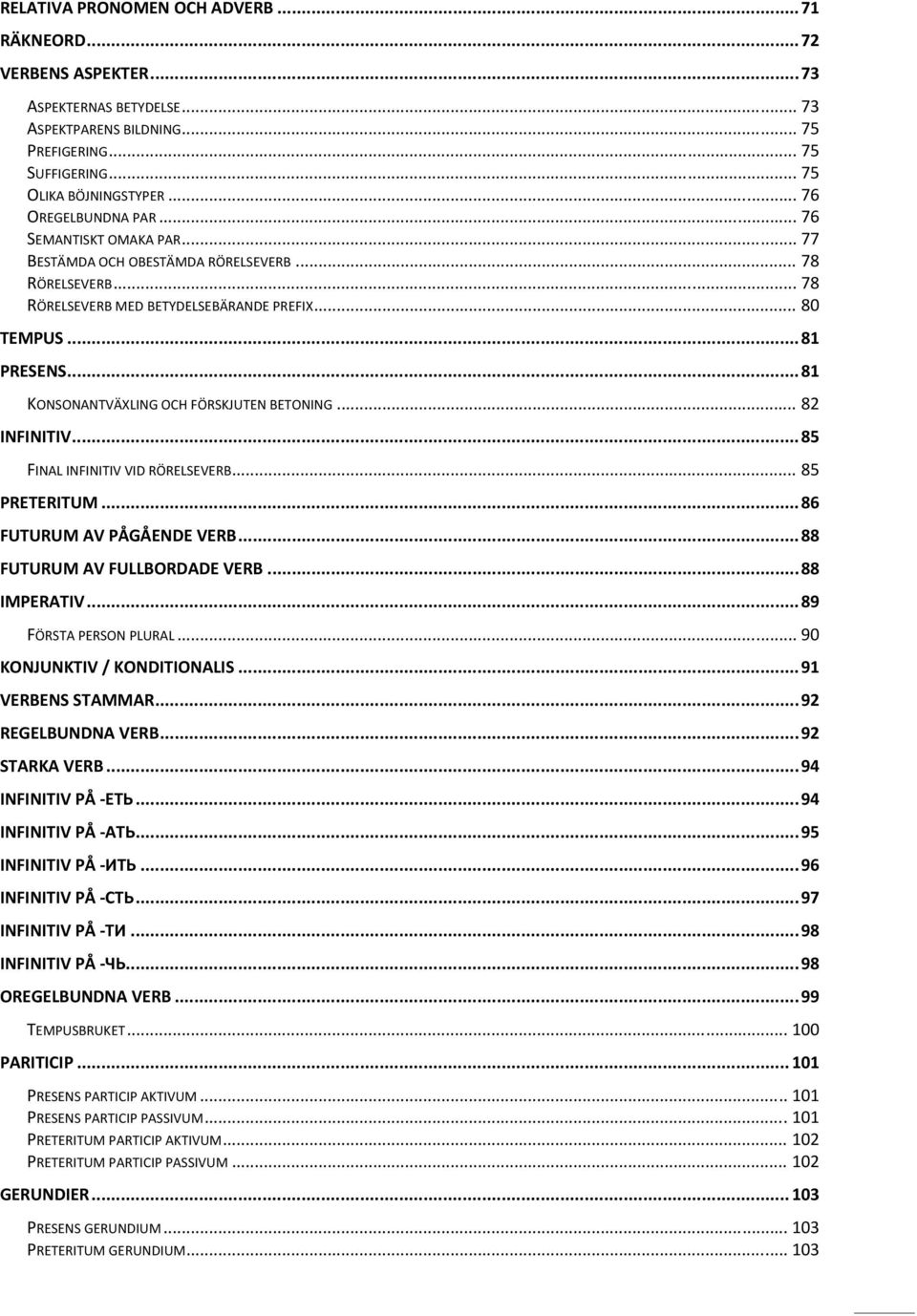 . 82 INFINITIV.. 85 FINAL INFINITIV VID RÖRELSEVERB. 85 PRETERITUM.. 86 FUTURUM AV PÅGÅENDE VERB. 88 FUTURUM AV FULLBORDADE VERB. 88 IMPERATIV.. 89 FÖRSTA PERSON PLURAL. 90 KONJUNKTIV / KONDITIONALIS.