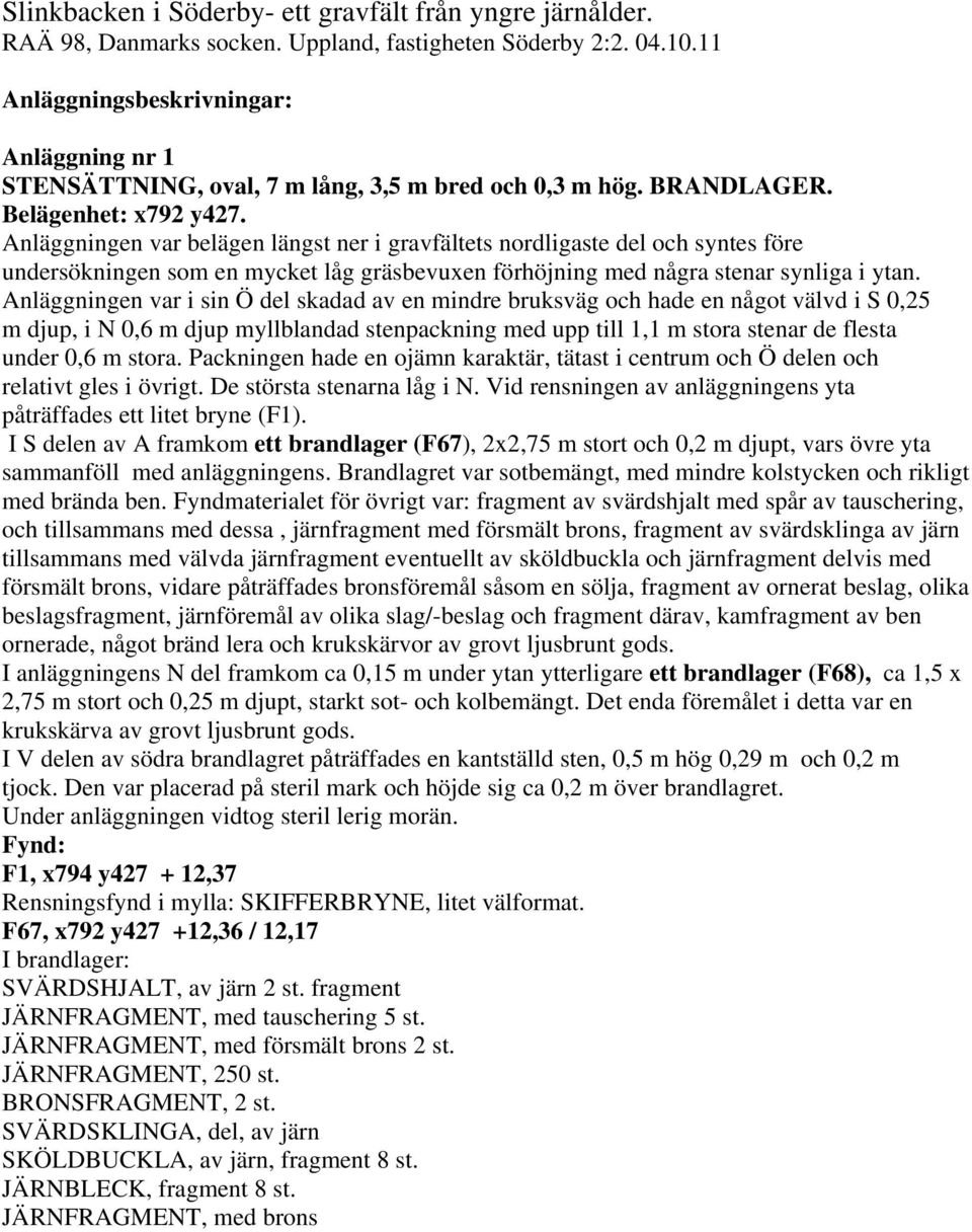 Anläggningen var belägen längst ner i gravfältets nordligaste del och syntes före undersökningen som en mycket låg gräsbevuxen förhöjning med några stenar synliga i ytan.