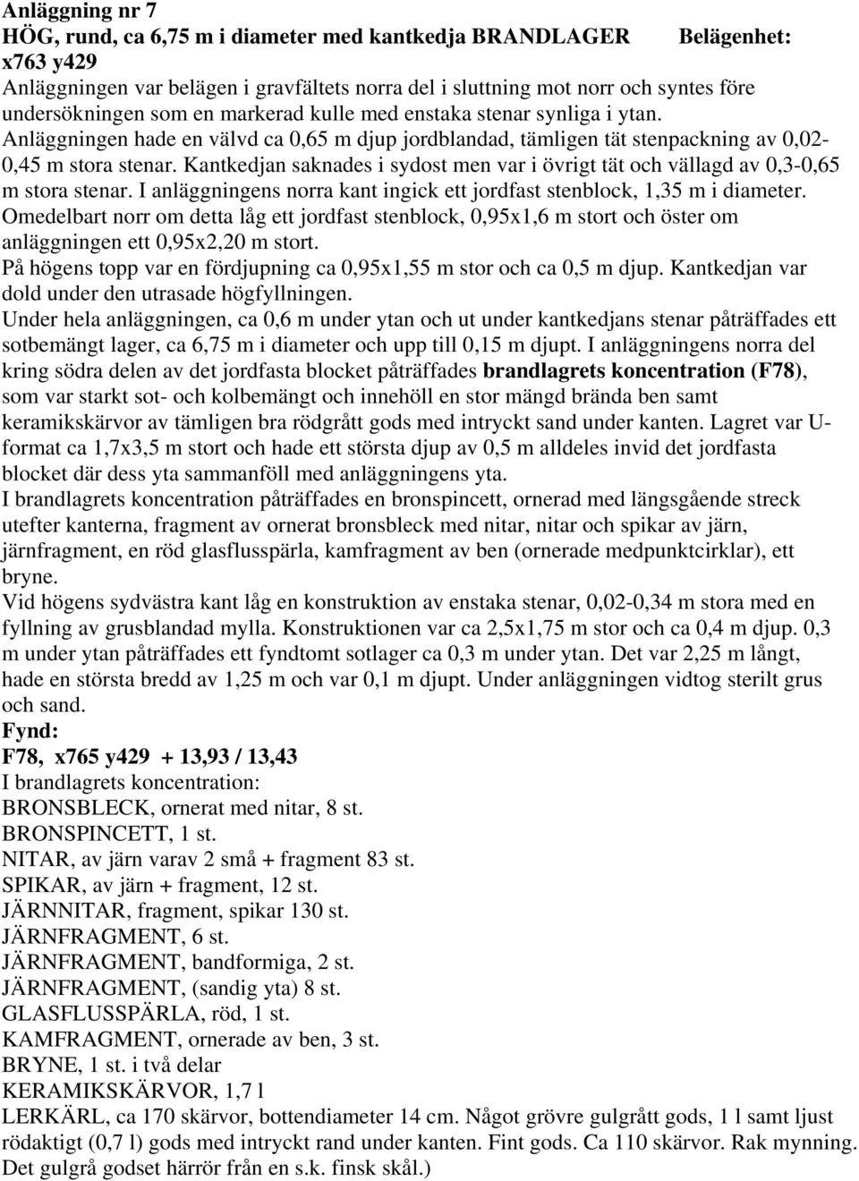 Kantkedjan saknades i sydost men var i övrigt tät och vällagd av 0,3-0,65 m stora stenar. I anläggningens norra kant ingick ett jordfast stenblock, 1,35 m i diameter.