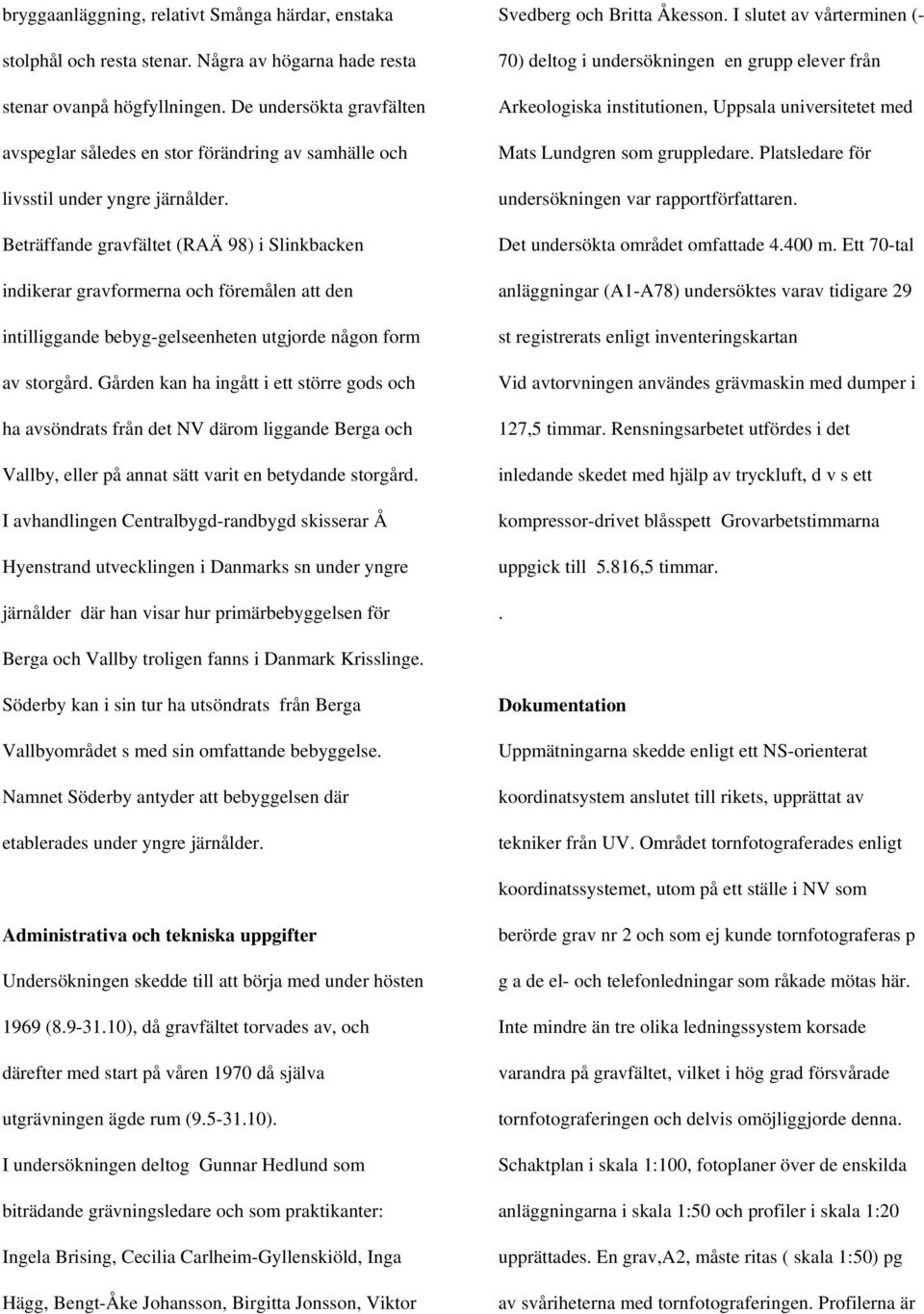 Beträffande gravfältet (RAÄ 98) i Slinkbacken indikerar gravformerna och föremålen att den intilliggande bebyg-gelseenheten utgjorde någon form av storgård.