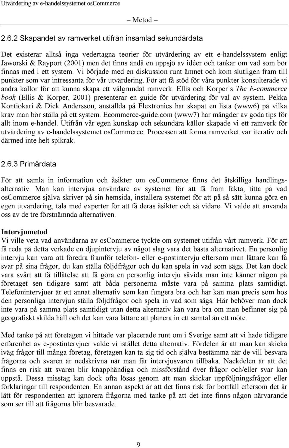 uppsjö av idéer och tankar om vad som bör finnas med i ett system. Vi började med en diskussion runt ämnet och kom slutligen fram till punkter som var intressanta för vår utvärdering.