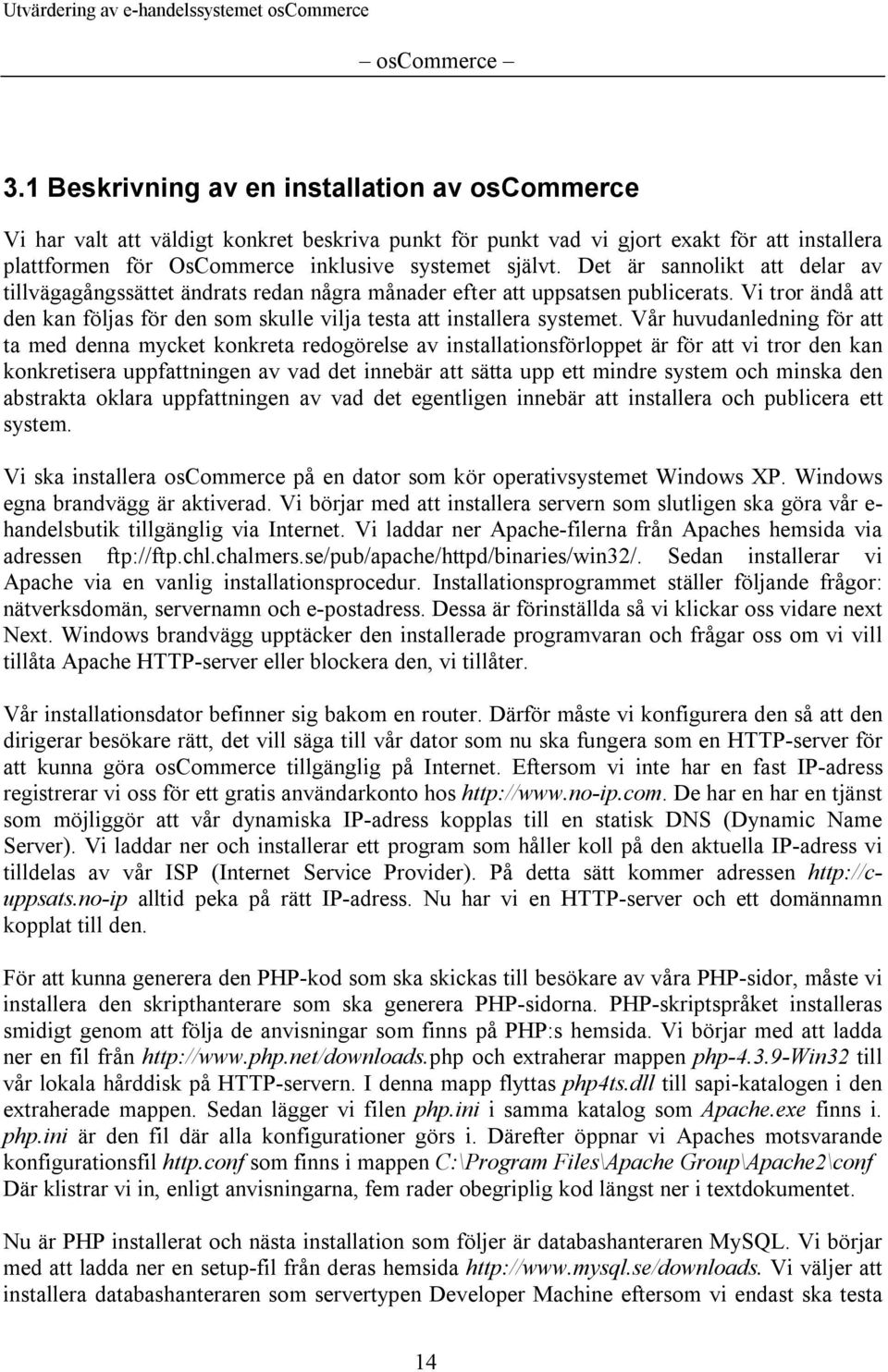 Det är sannolikt att delar av tillvägagångssättet ändrats redan några månader efter att uppsatsen publicerats. Vi tror ändå att den kan följas för den som skulle vilja testa att installera systemet.