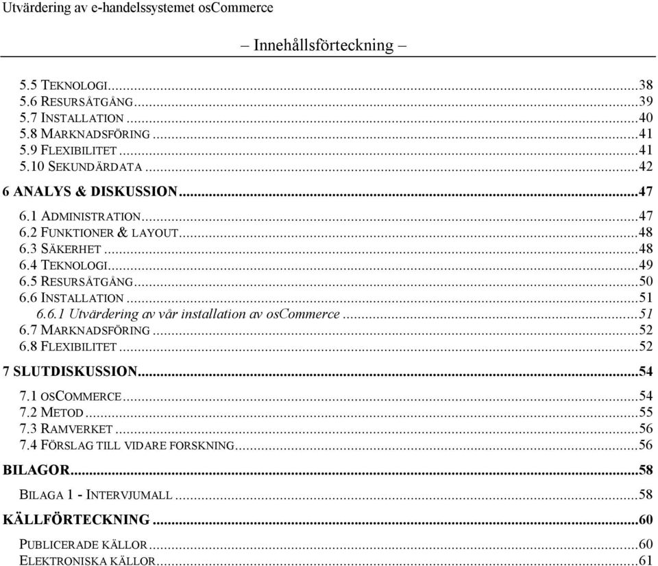 ..51 6.6.1 Utvärdering av vår installation av oscommerce...51 6.7 MARKNADSFÖRING...52 6.8 FLEXIBILITET...52 7 SLUTDISKUSSION...54 7.1 OSCOMMERCE...54 7.2 METOD.